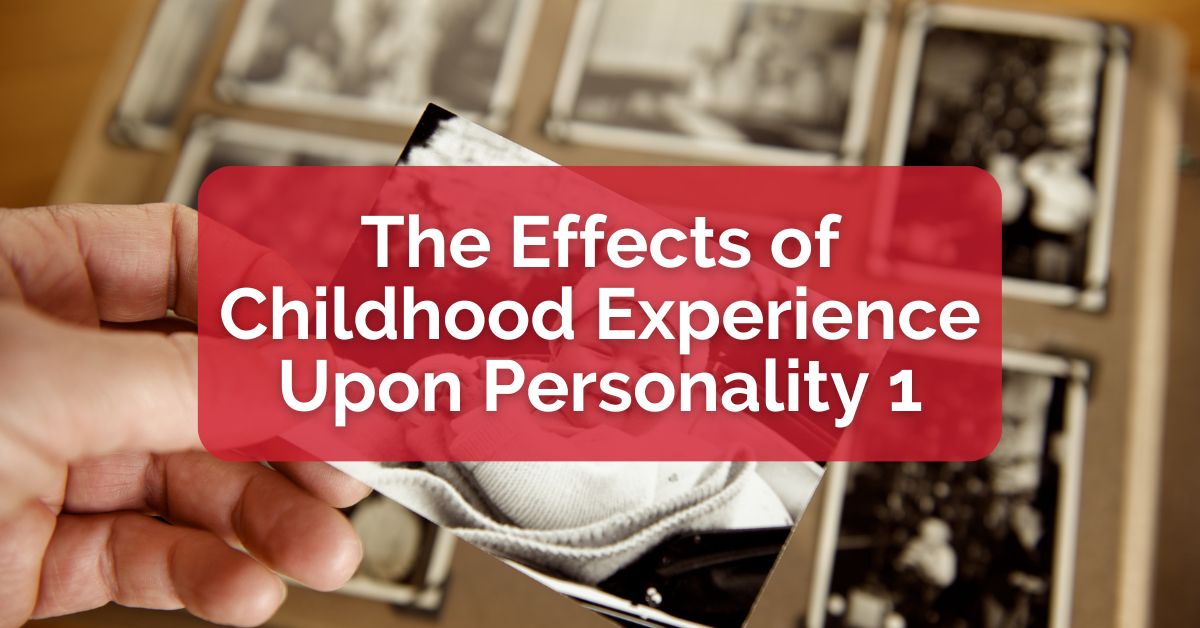 The Effects of Childhood Experience Upon Personality 1