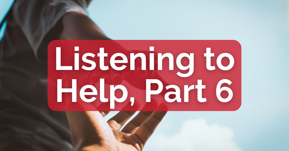 Listening to Help, Part 6