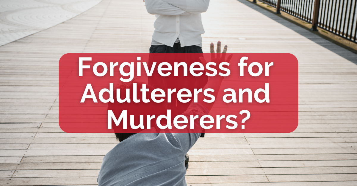 Forgiveness for Adulterers and Murderers?