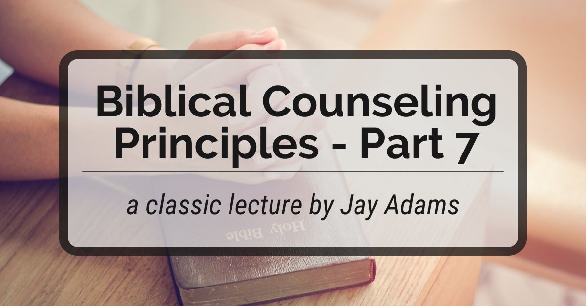 Biblical Counseling Principles - Part 7