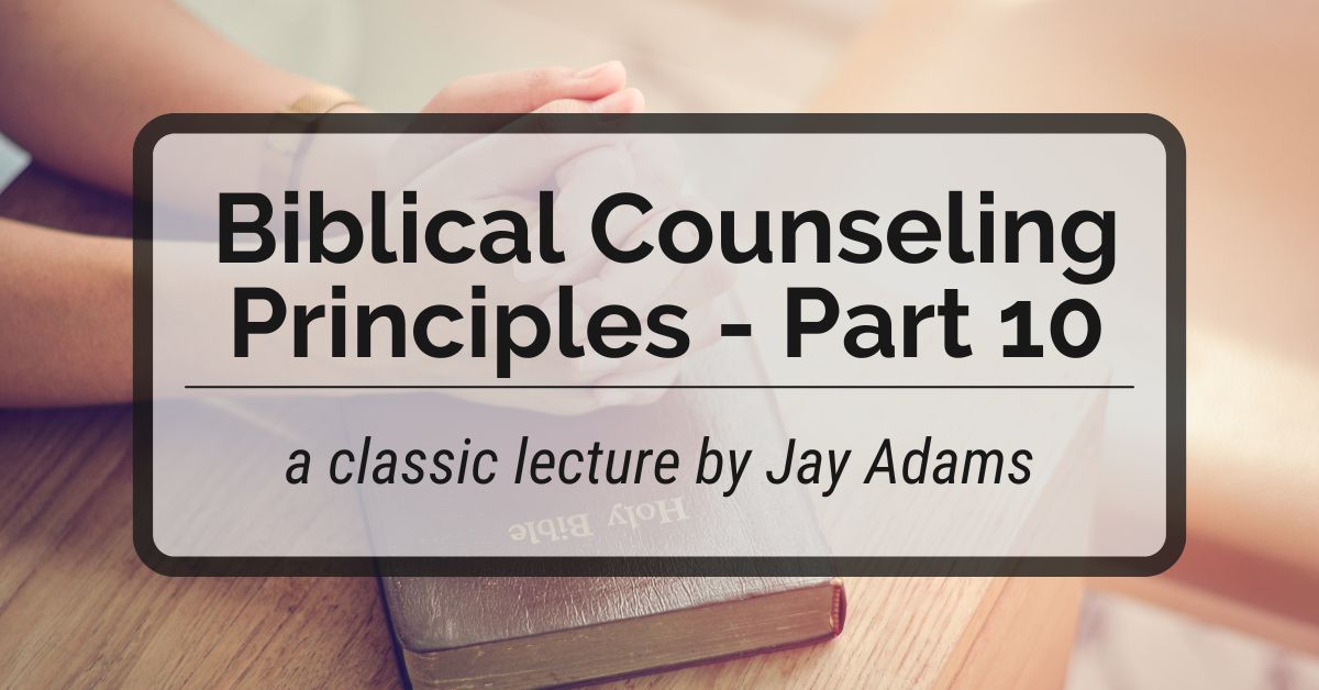 Biblical Counseling Principles – Part 10